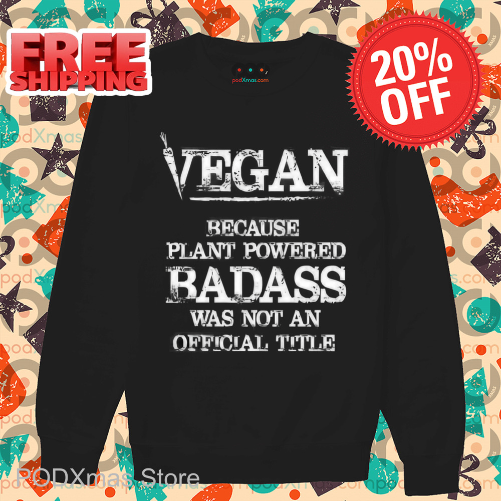 Vegan Because Plant Powered Badass Was Not An Official Title Shirt