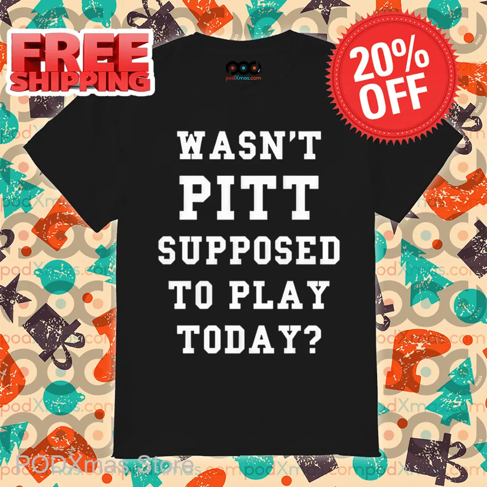 Wasn't Pitt Supposed To Play Today Shirt