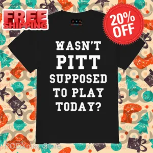 Wasn't Pitt Supposed To Play Today Shirt