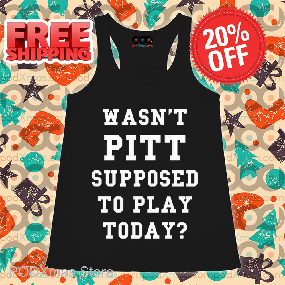 Wasn't Pitt Supposed To Play Today Shirt