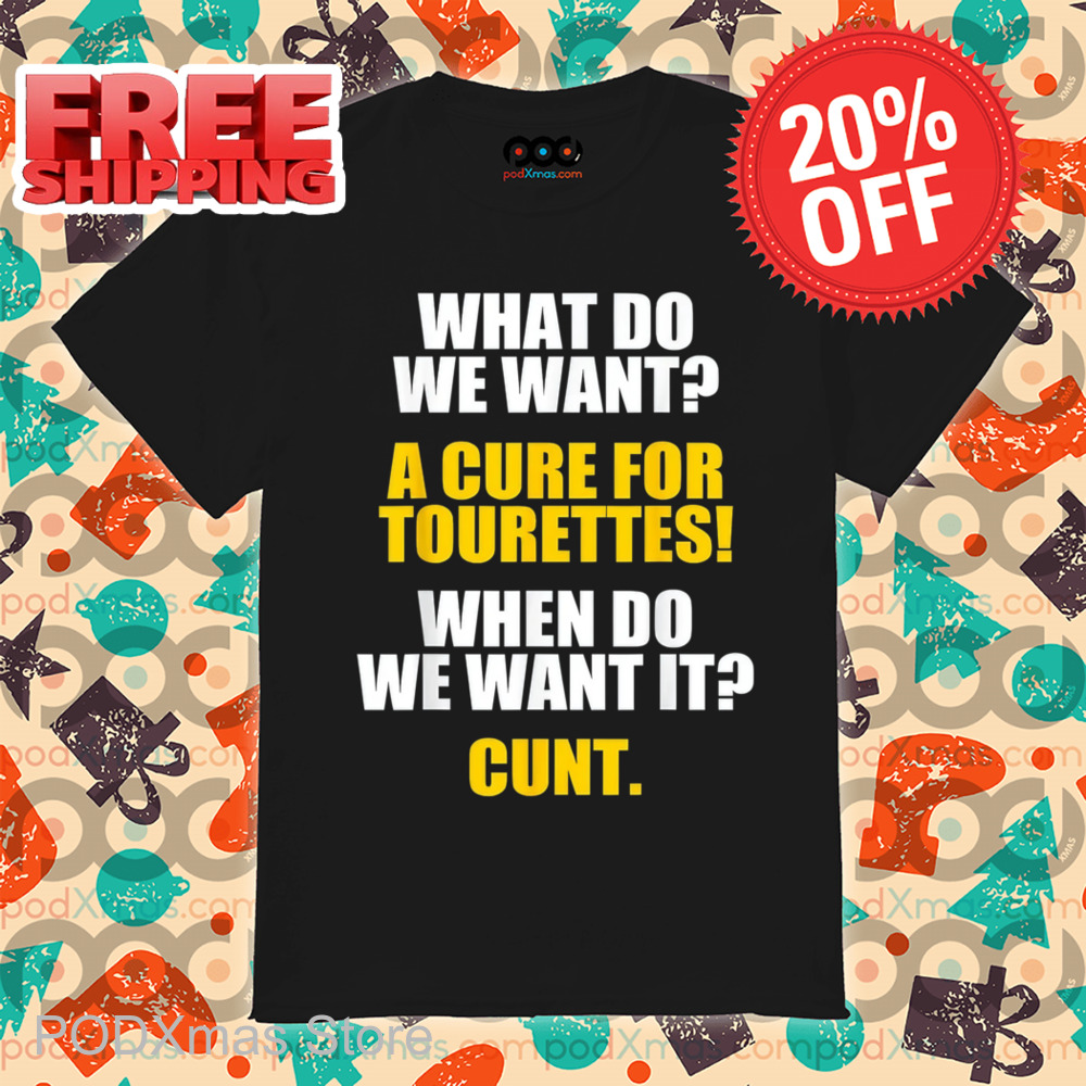 What Do We Want A Cure For Tourettes When Do We Want It Cunt Shirt