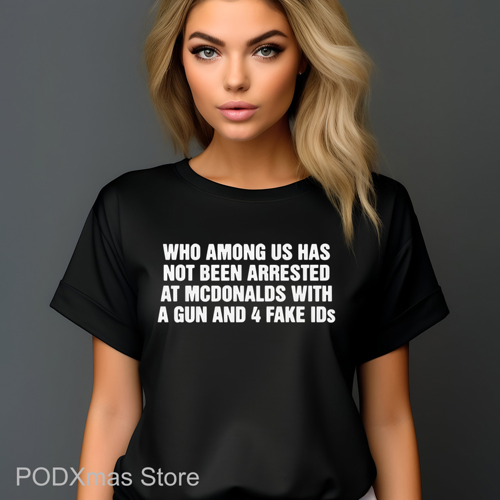 Who Among Us Has Not Been Arrested At Mcdonald's With A Gun And 4 Fake IDs Shirt Who Among Us Has Not Been Arrested At Mcdonald's With A Gun And 4 Fake IDs Shirt