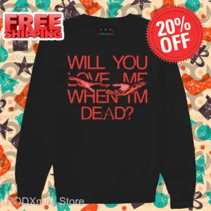 Will You Love Me When Im Dead Shirt
