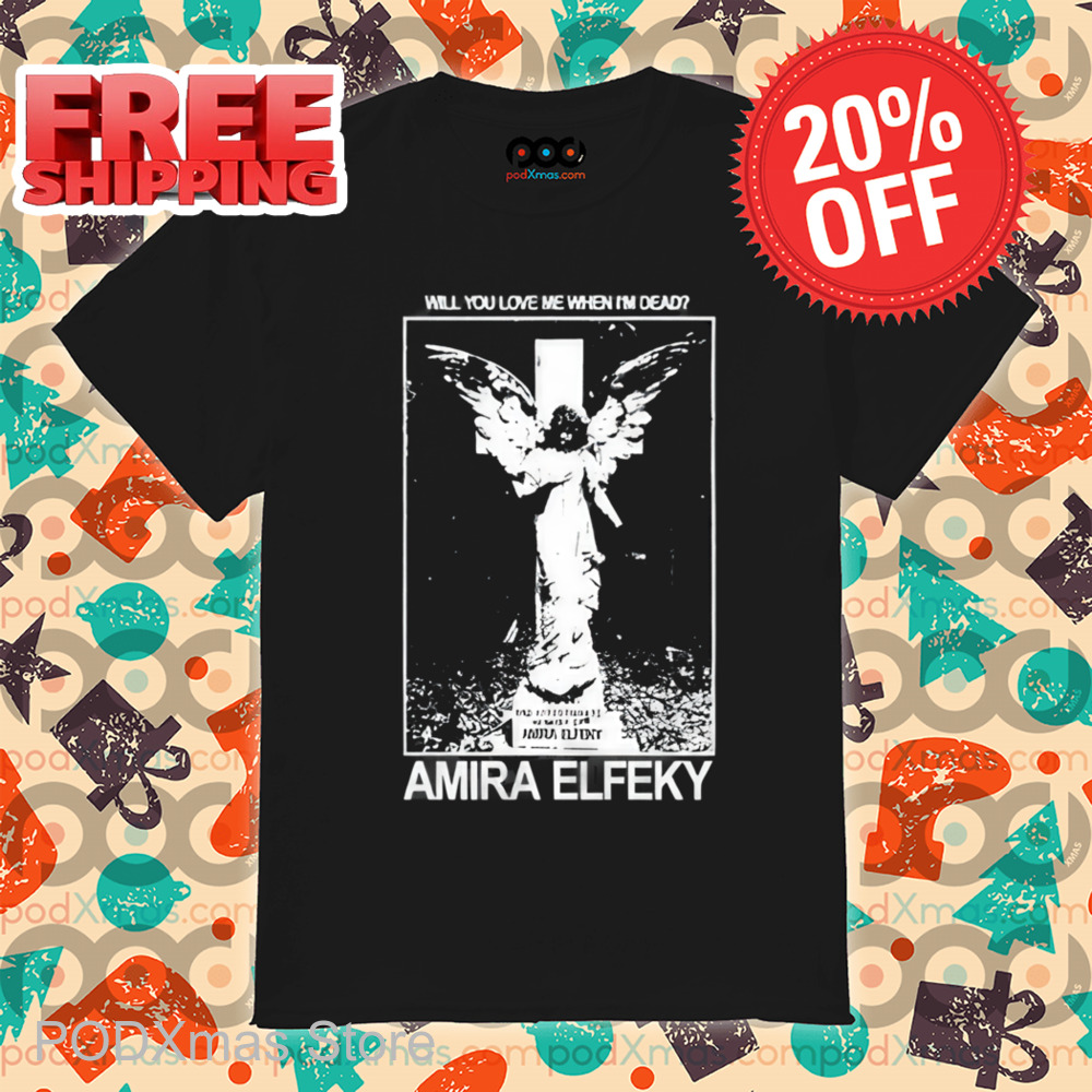 Will You Love Me When I'm Dead Amira Elfeky Shirt