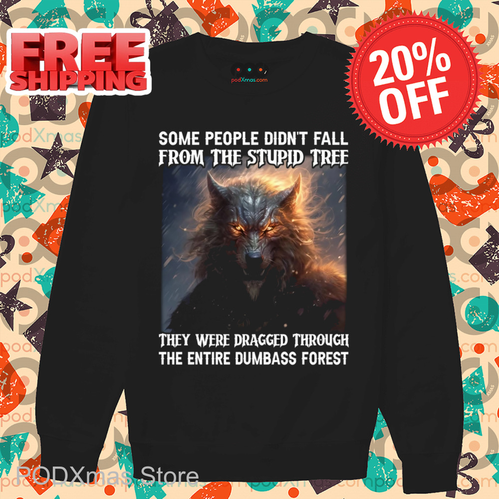 Wolf Some People Didn't Fall From The Stupid Free They Were Dragged Through The Entire Dumbass Forest Shirt