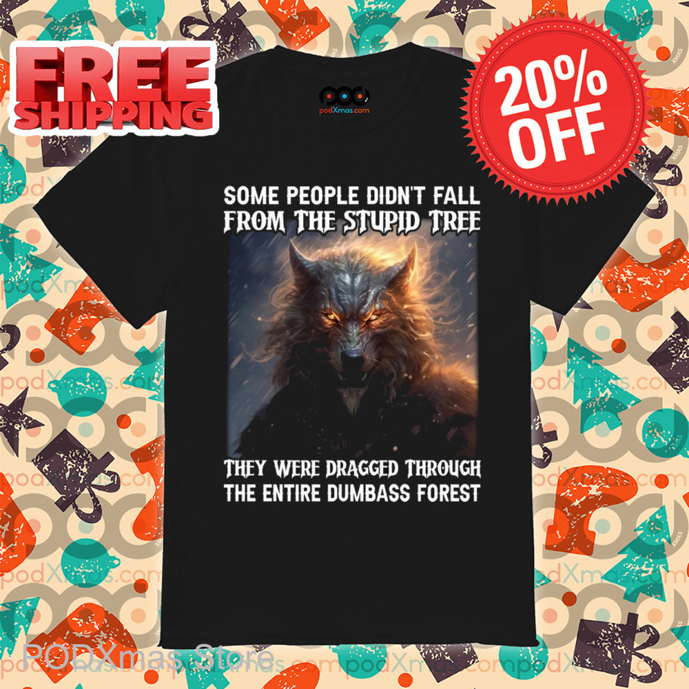 Wolf Some People Didn't Fall From The Stupid Free They Were Dragged Through The Entire Dumbass Forest Shirt Wolf Some People Didn't Fall From The Stupid Free They Were Dragged Through The Entire Dumbass Forest Shirt