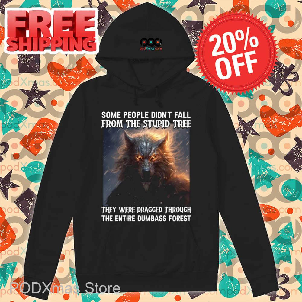 Wolf Some People Didn't Fall From The Stupid Free They Were Dragged Through The Entire Dumbass Forest Shirt Wolf Some People Didn't Fall From The Stupid Free They Were Dragged Through The Entire Dumbass Forest Shirt