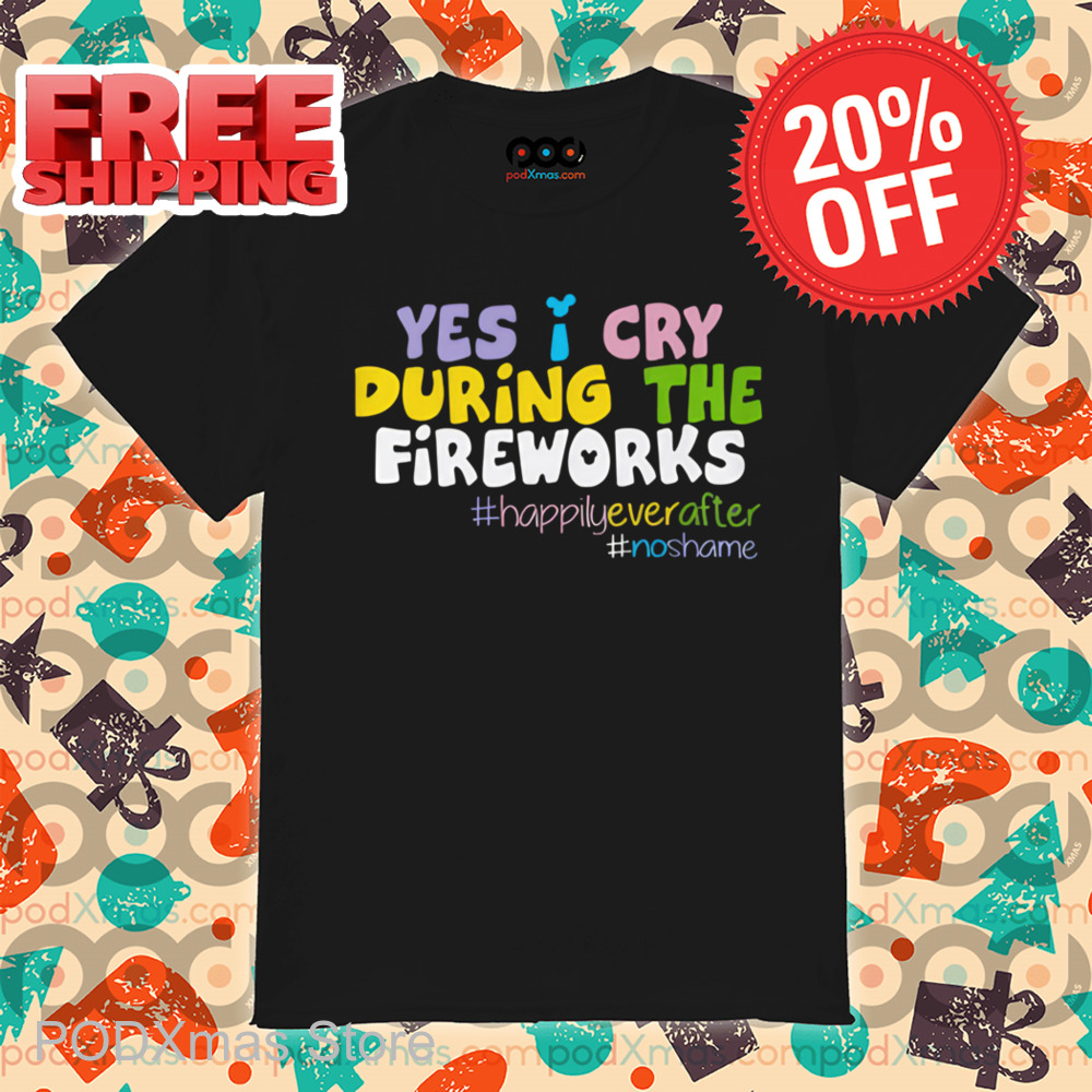 Yes I Cry During The Fireworks Shirt