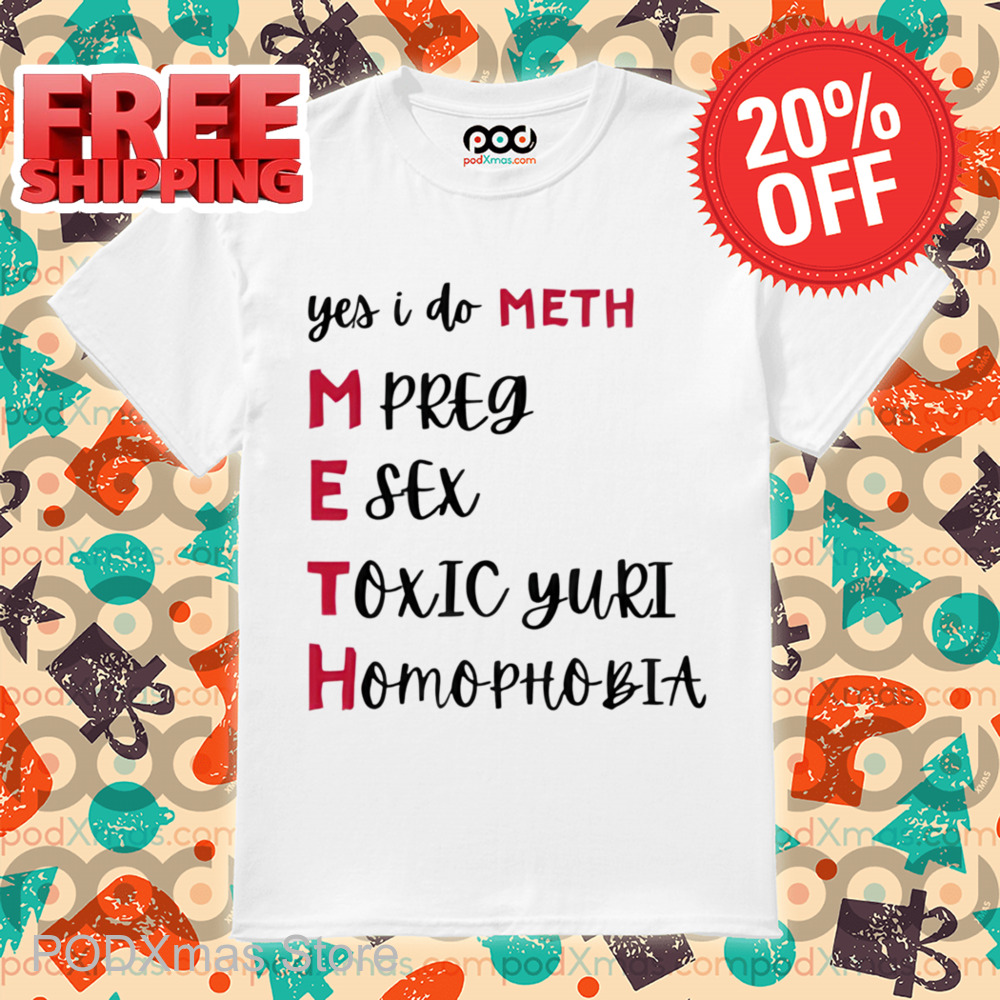 Yes I Do Meth Mpreg Esex Toxic Yuri Homophobia Shirt