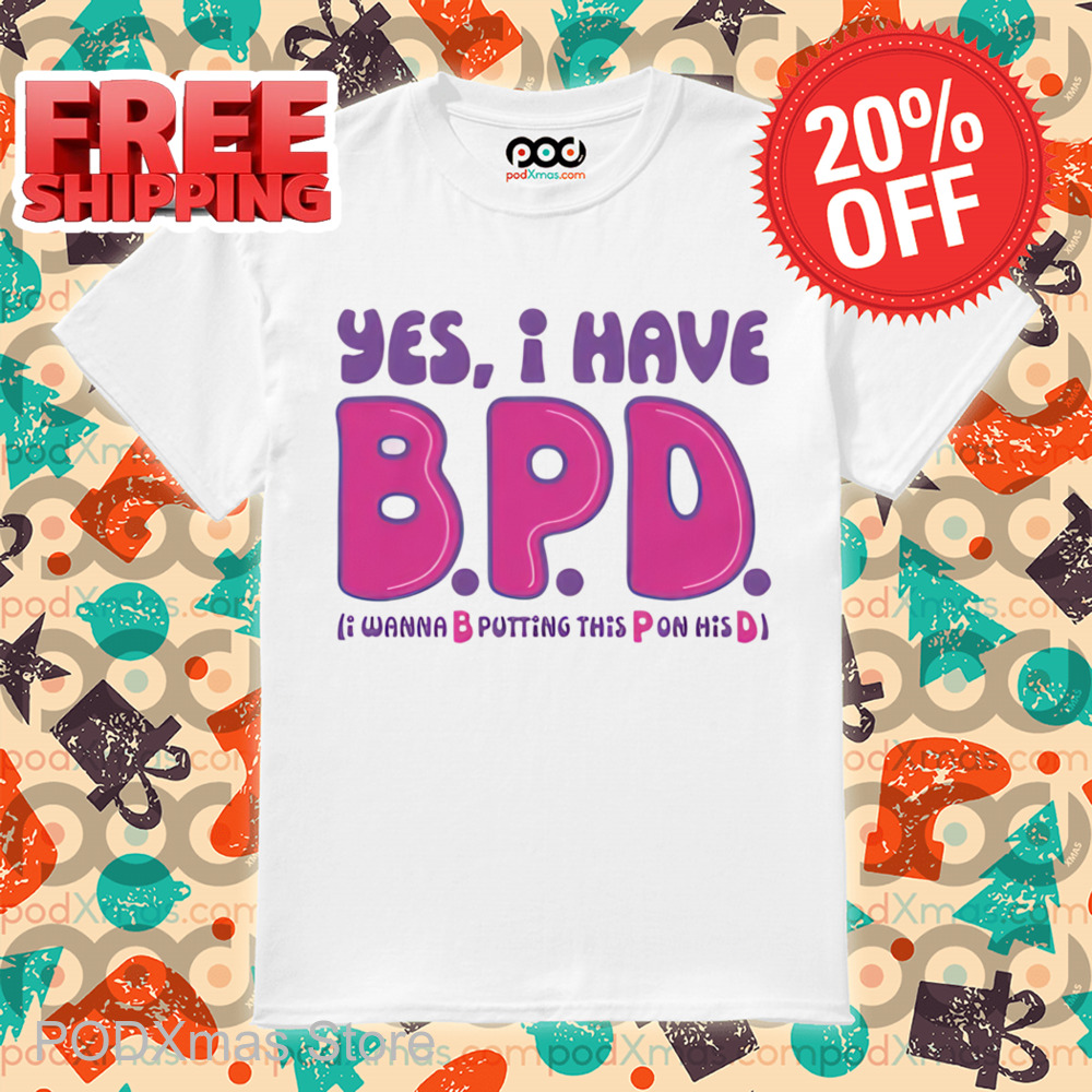 Yes I Have BPD I Wanna B Putting This P On His D Shirt 6 Yes I Have BPD I Wanna B Putting This P On His D Shirt