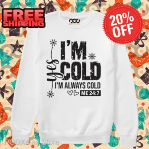 Yes I'm Cold I'm Always Cold Me 24 7 Shirt