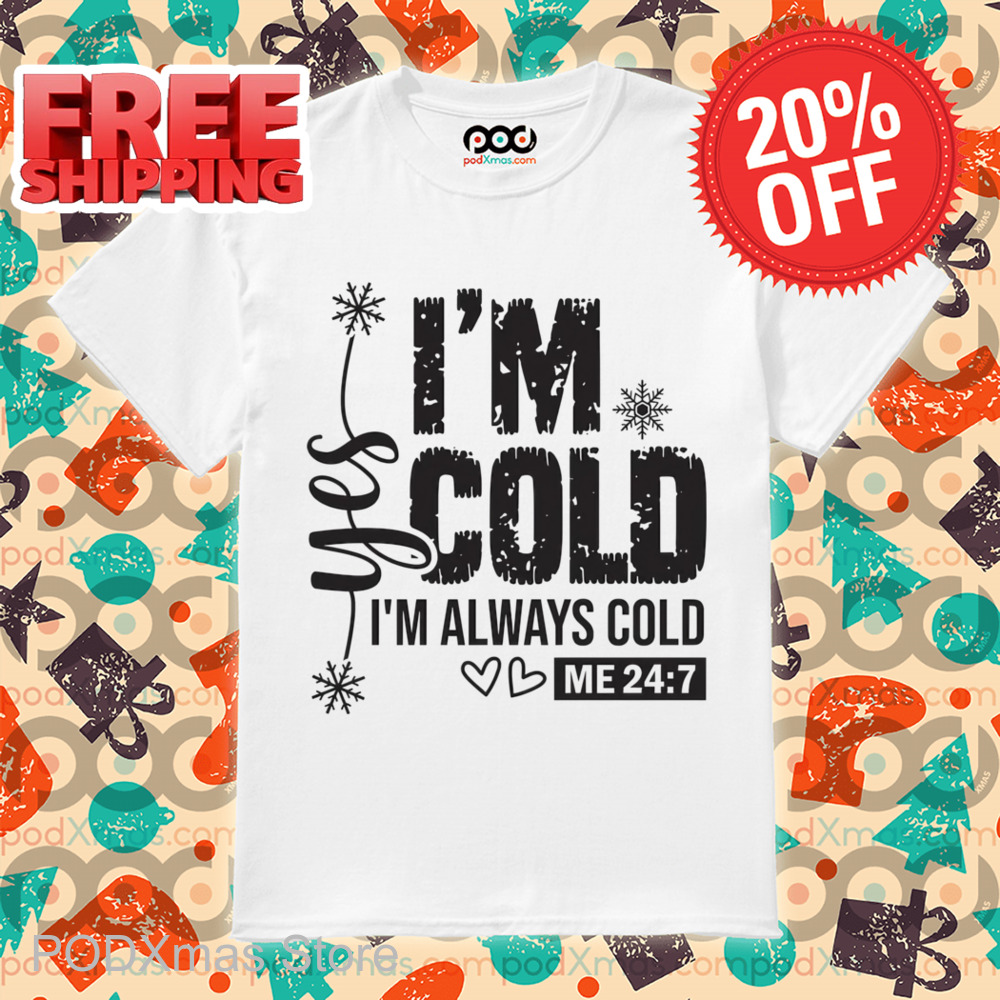 Yes I'm Cold I'm Always Cold Me 24 7 Shirt