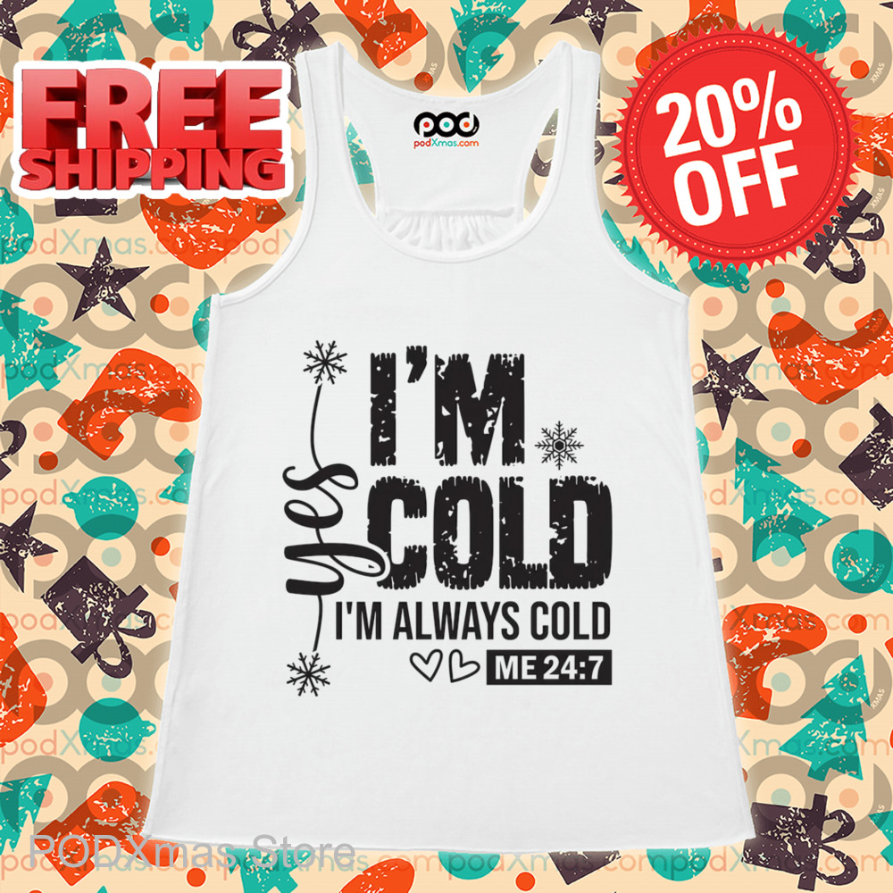 Yes I'm Cold I'm Always Cold Me 24 7 Shirt