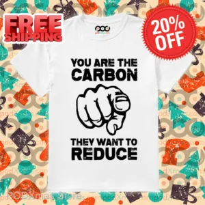 You Are The Carbon They Want To Reduce Shirt