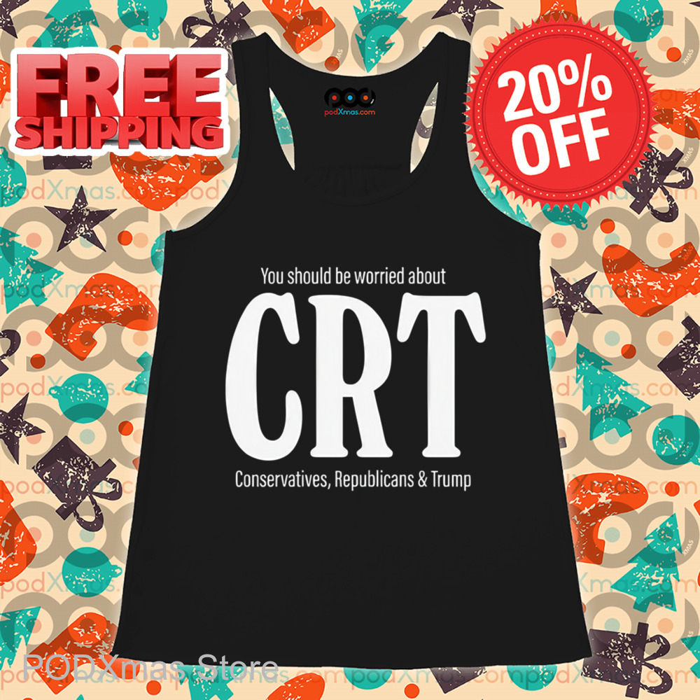 You Should Be Worried About CRT Conservatives Republicans And Trump Shirt