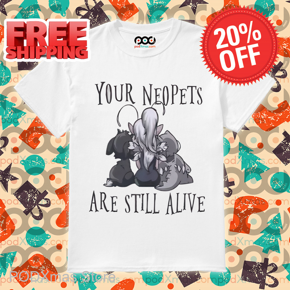 Your Neopets Are Still Alive Shirt