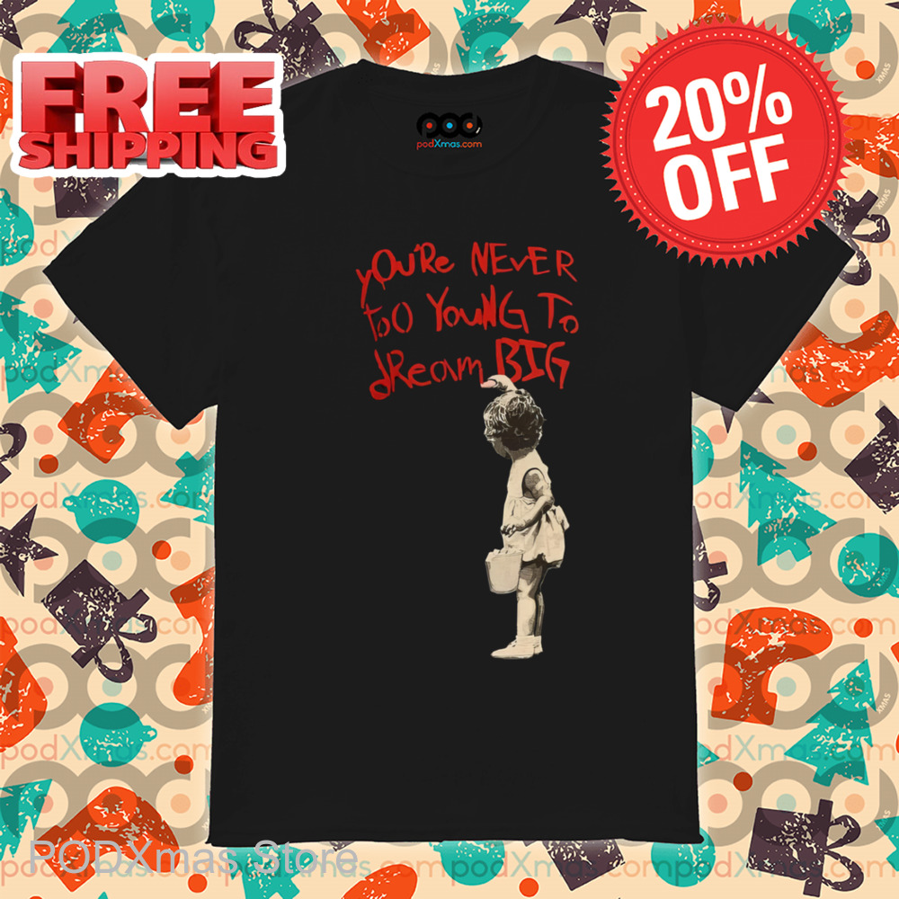 You're Never Too Young To Dream Big Shirt
