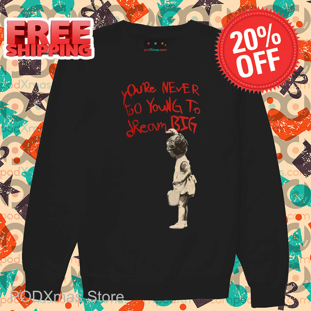 You're Never Too Young To Dream Big Shirt