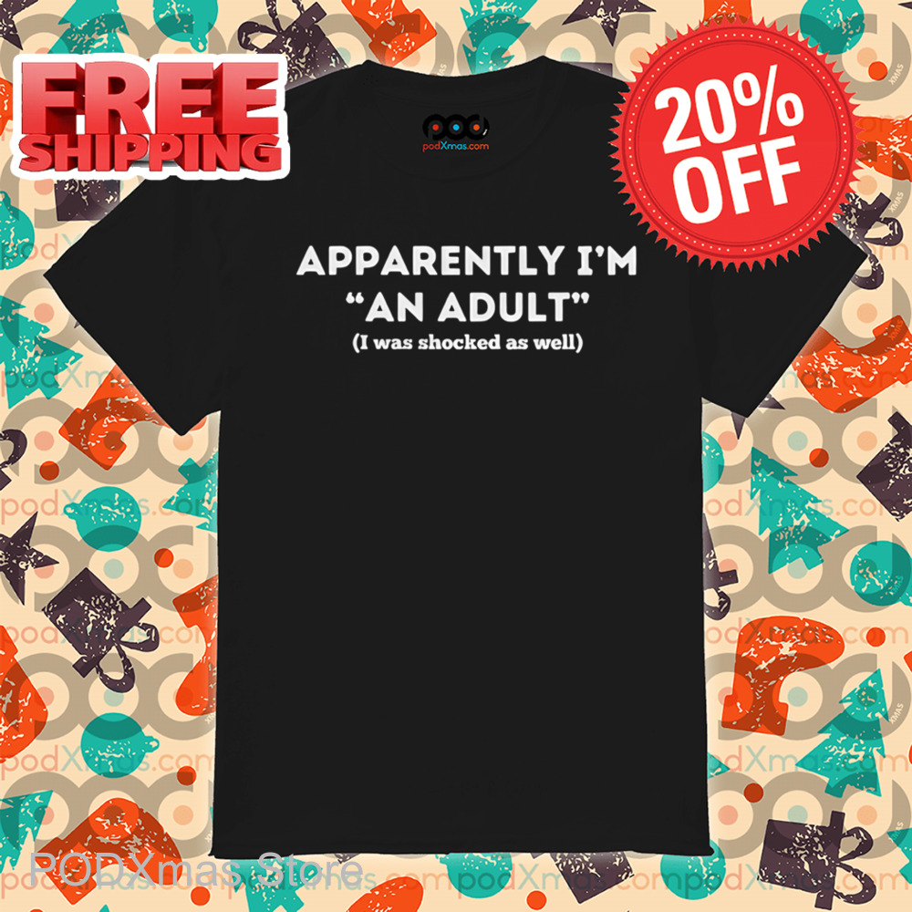 Apparently I'm An Adult I Was Shocked As Well Shirt