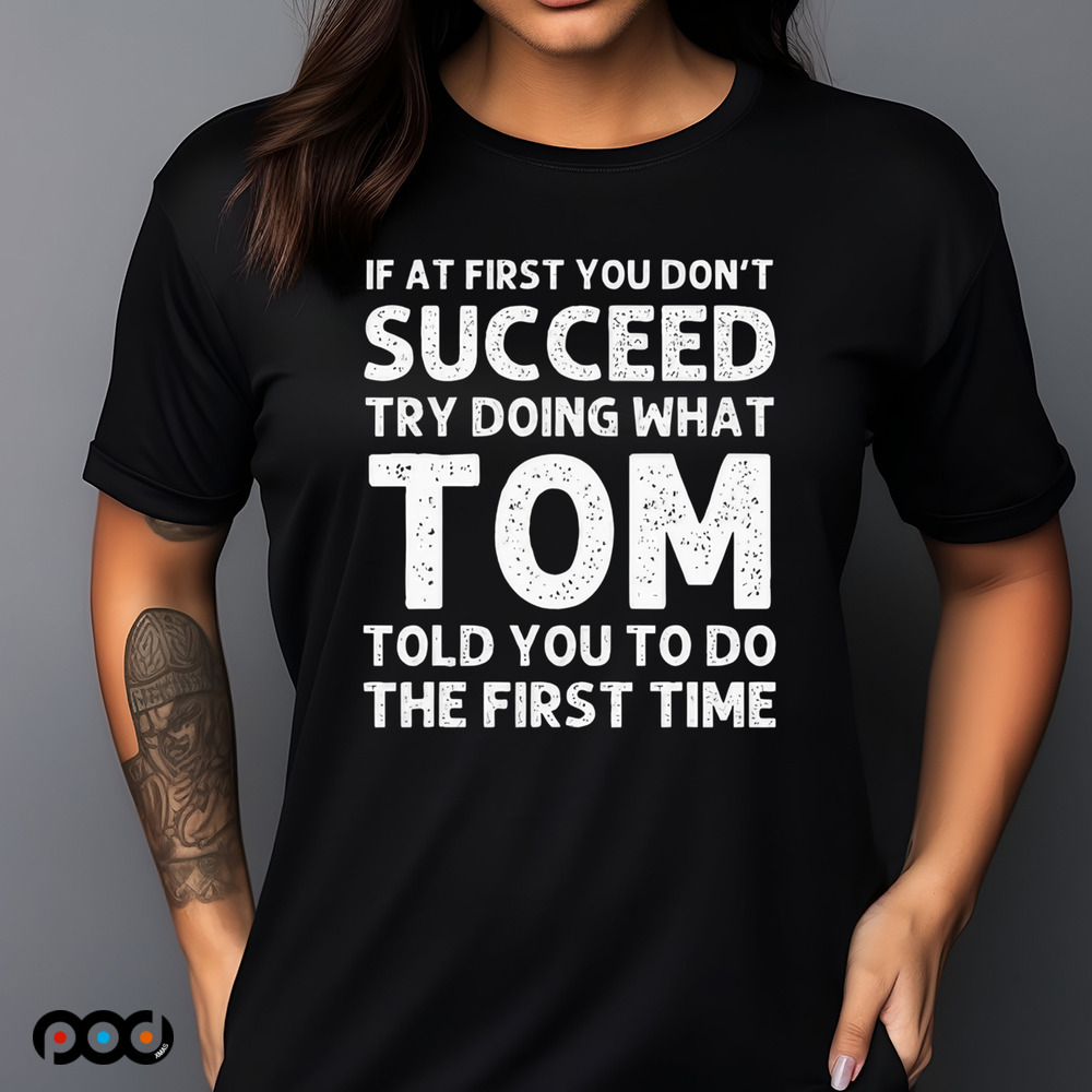 If At First You Don't Succeed Try Doing What Tom Told You To Do The First Time Shirt