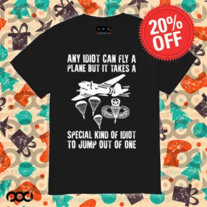 Any idiot can fly a plane but it takes a special kind of idiot to jump out of one shirt