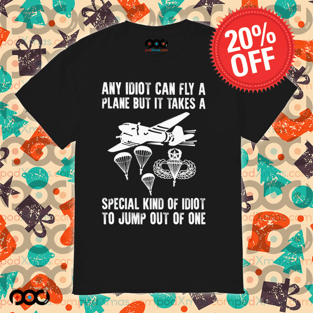 Any idiot can fly a plane but it takes a special kind of idiot to jump out of one shirt