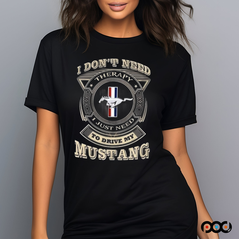 I Don't Need Therapy I Just Need To Drive My Mustang Shirt