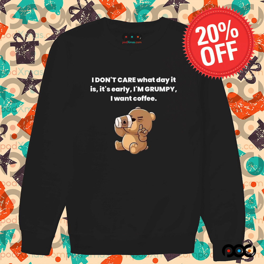 Bear I Don't Care What Day It Is It's Early I'm Grumpy I Want Coffee Shirt