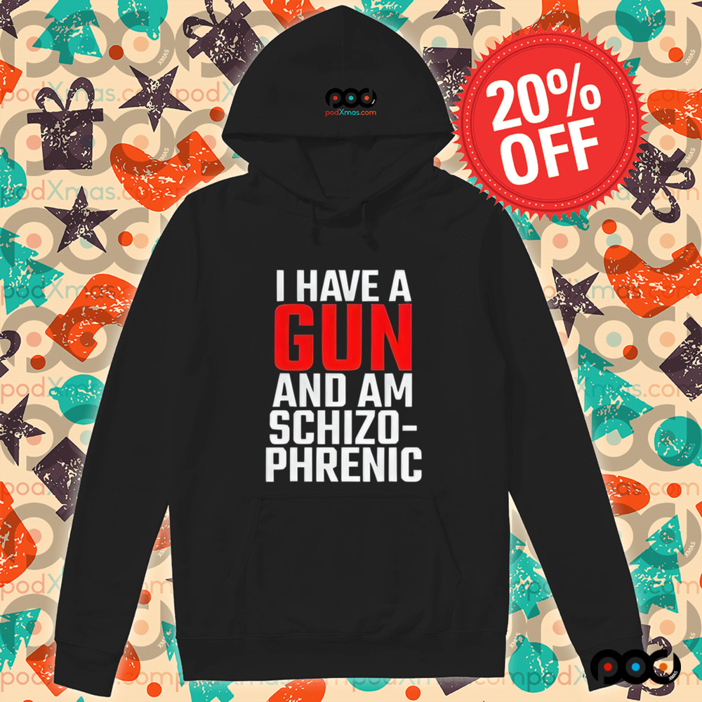 I Have A Gun And Am Schizo Phrenic Shirt