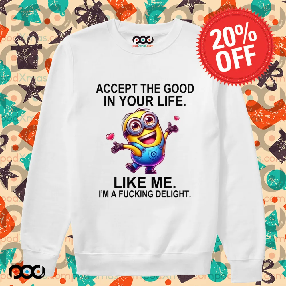 Minion Accept The Good In You Life Like Me I'm A Fucking Delight Shirt