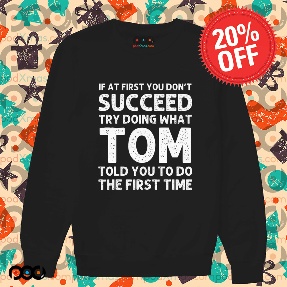 If At First You Don't Succeed Try Doing What Tom Told You To Do The First Time Shirt