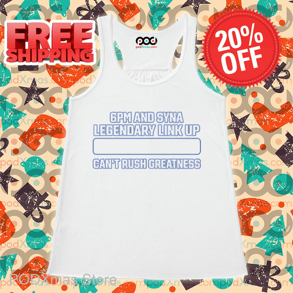 6Pm And Syna Legendary Link Up Can_t Rush Greatness Shirt