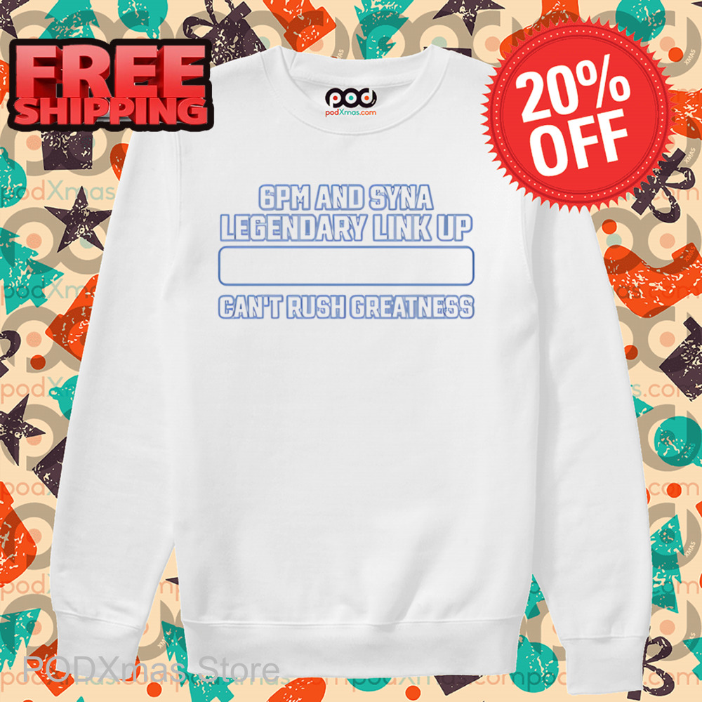 6Pm And Syna Legendary Link Up Can_t Rush Greatness Shirt