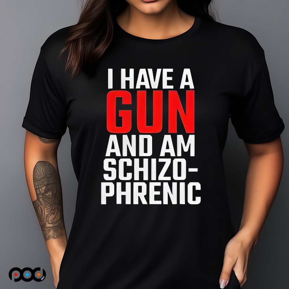 I Have A Gun And Am Schizo Phrenic Shirt