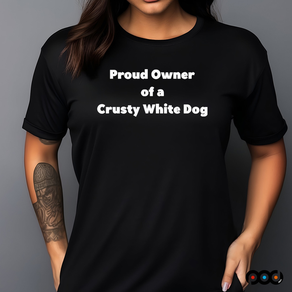 Proud Owner Of A Crusty White Dog Shirt