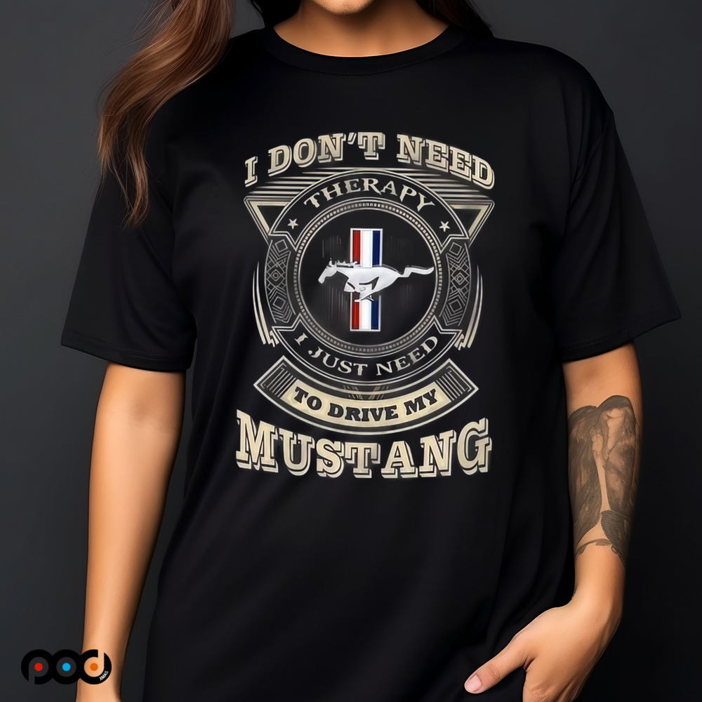 I Don't Need Therapy I Just Need To Drive My Mustang Shirt