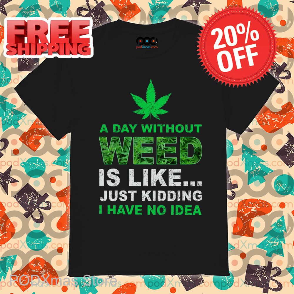A Day Without Weed Is Like Just Kidding I Have No Idea Vintage Shirt