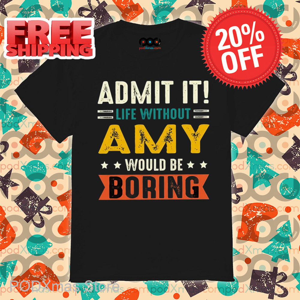 Admit It Life Without Amy Would Be Boring Shirt