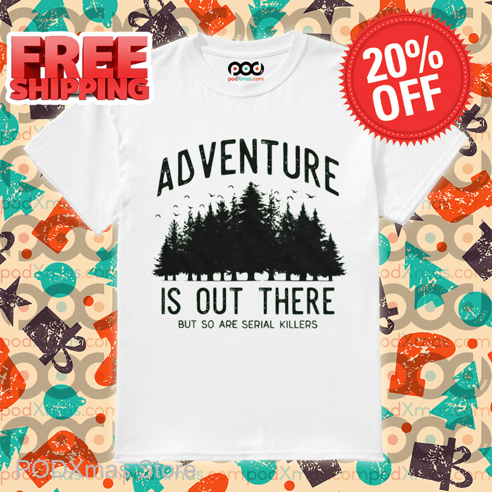 Adventure Is Out There But So Are Serial Killers Shirt