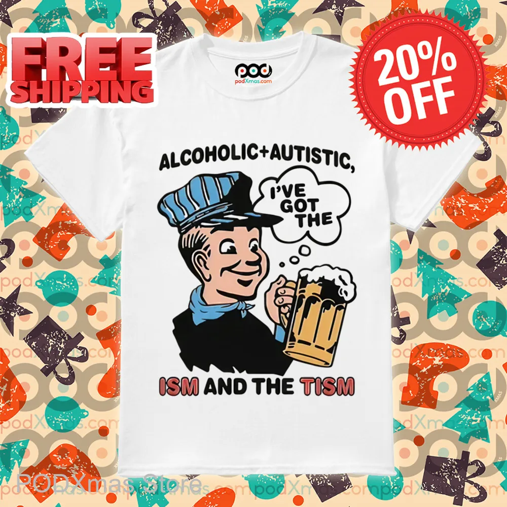 Alcoholic Autistic I've Got The ISM And The TISM Shirt