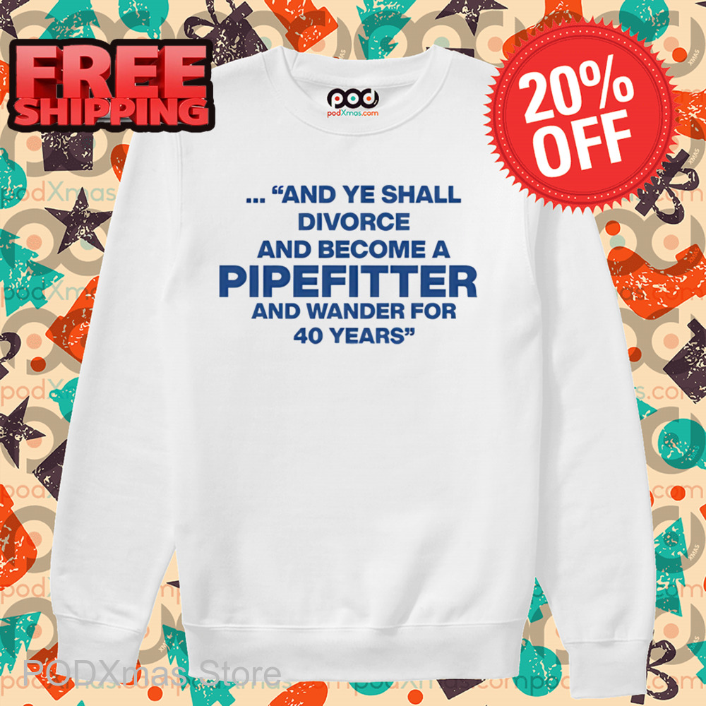 And Ye Shall Divorce And Become A Pipefitter And Wander For 40 Years Shirt And Ye Shall Divorce And Become A Pipefitter And Wander For 40 Years Shirt