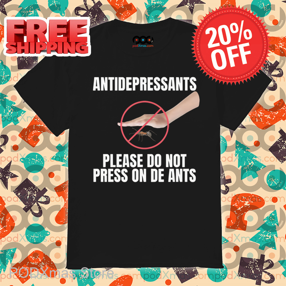 Antidepressants Please Do Not Press On The Ants Shirt Antidepressants Please Do Not Press On The Ants Shirt