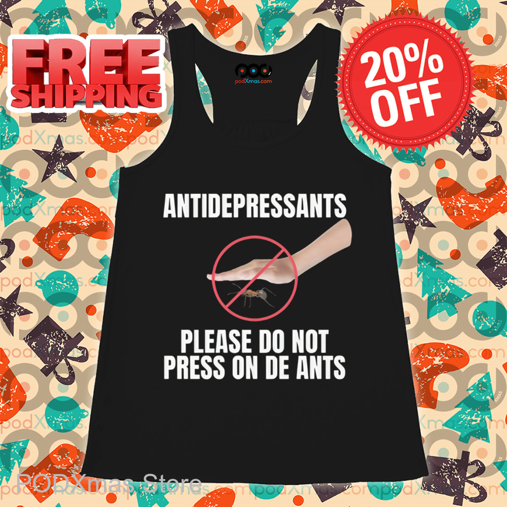 Antidepressants Please Do Not Press On The Ants Shirt Antidepressants Please Do Not Press On The Ants Shirt