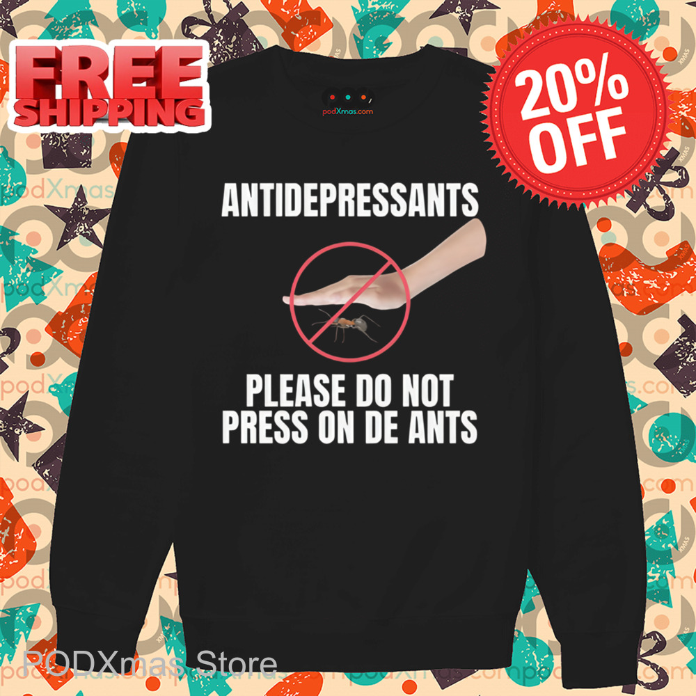Antidepressants Please Do Not Press On The Ants Shirt Antidepressants Please Do Not Press On The Ants Shirt