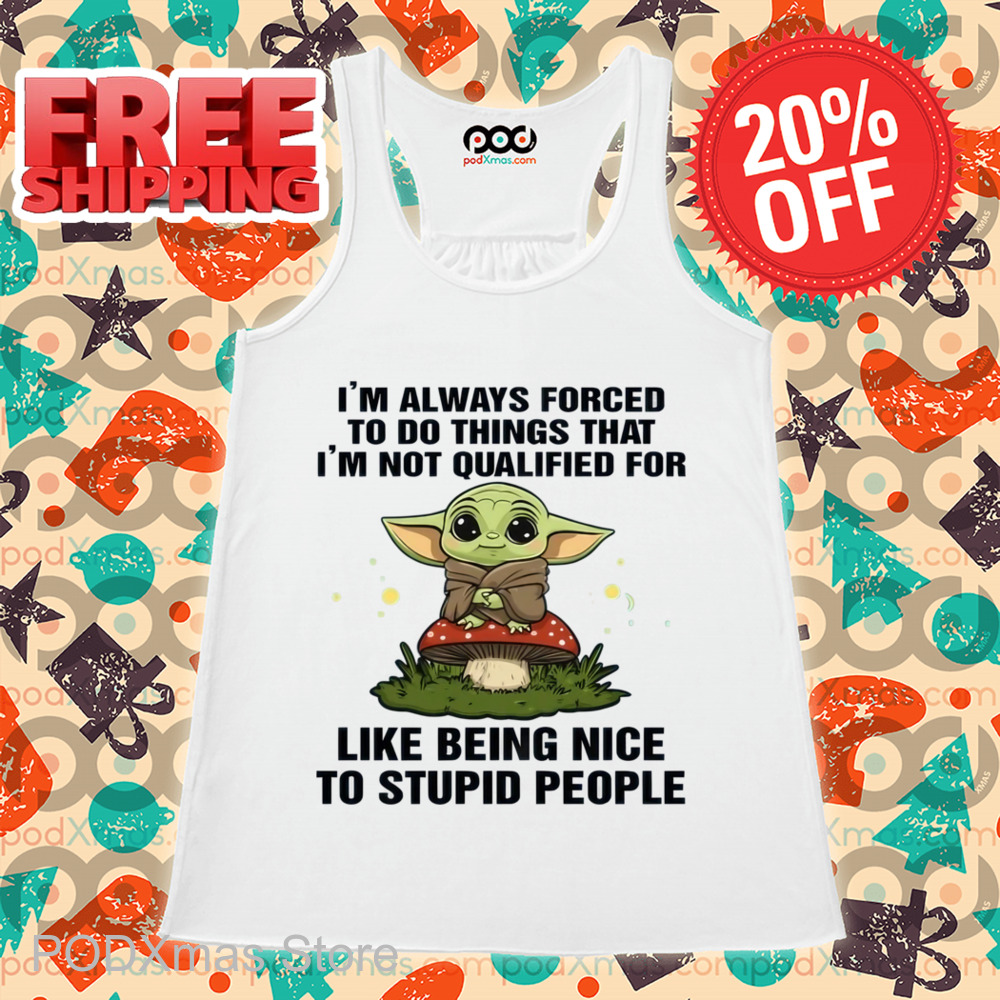Baby Yoda I_m Always Forced To Do Things That I_m Not Qualified For Like Being Nice Shirt