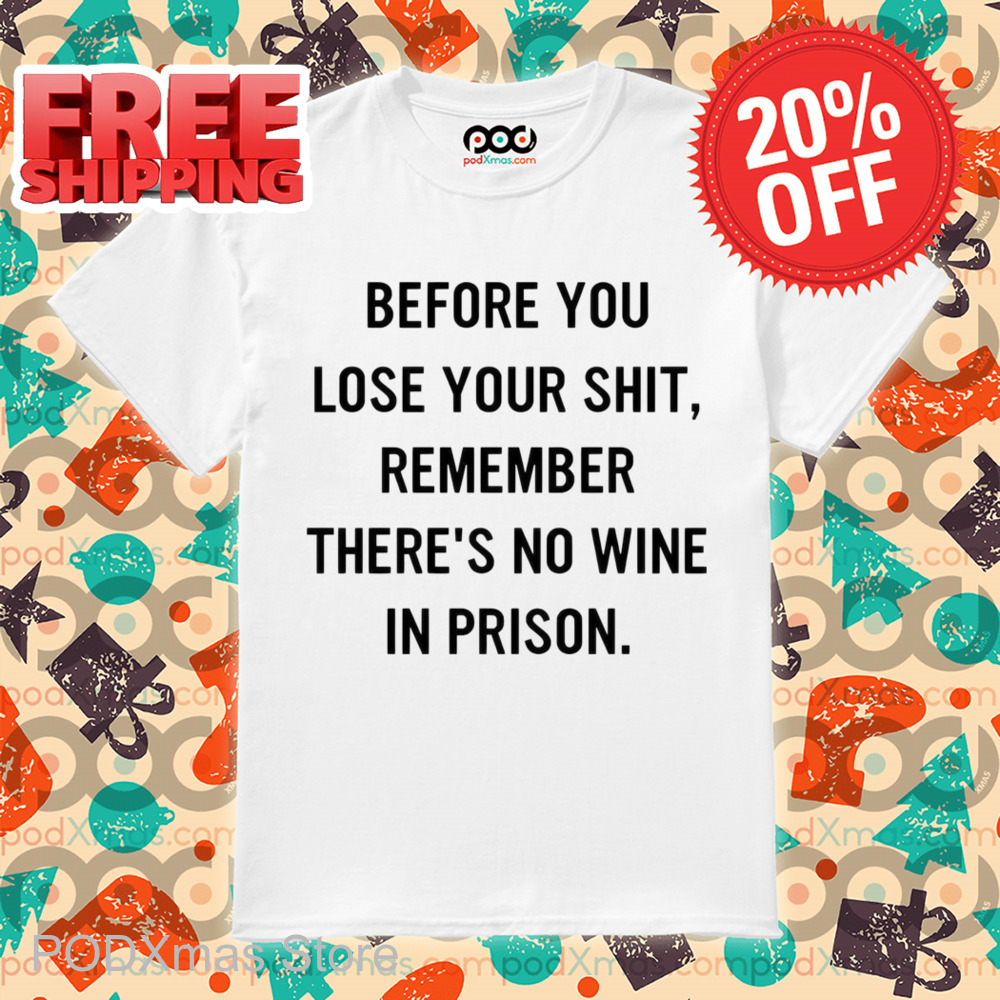 Before You Lose Your Shit Remember There's No Wine In Prison Shirt