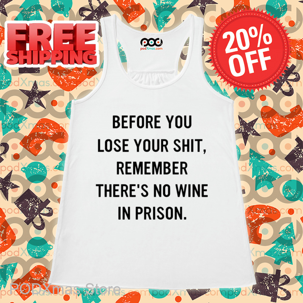 Before You Lose Your Shit Remember There's No Wine In Prison Shirt
