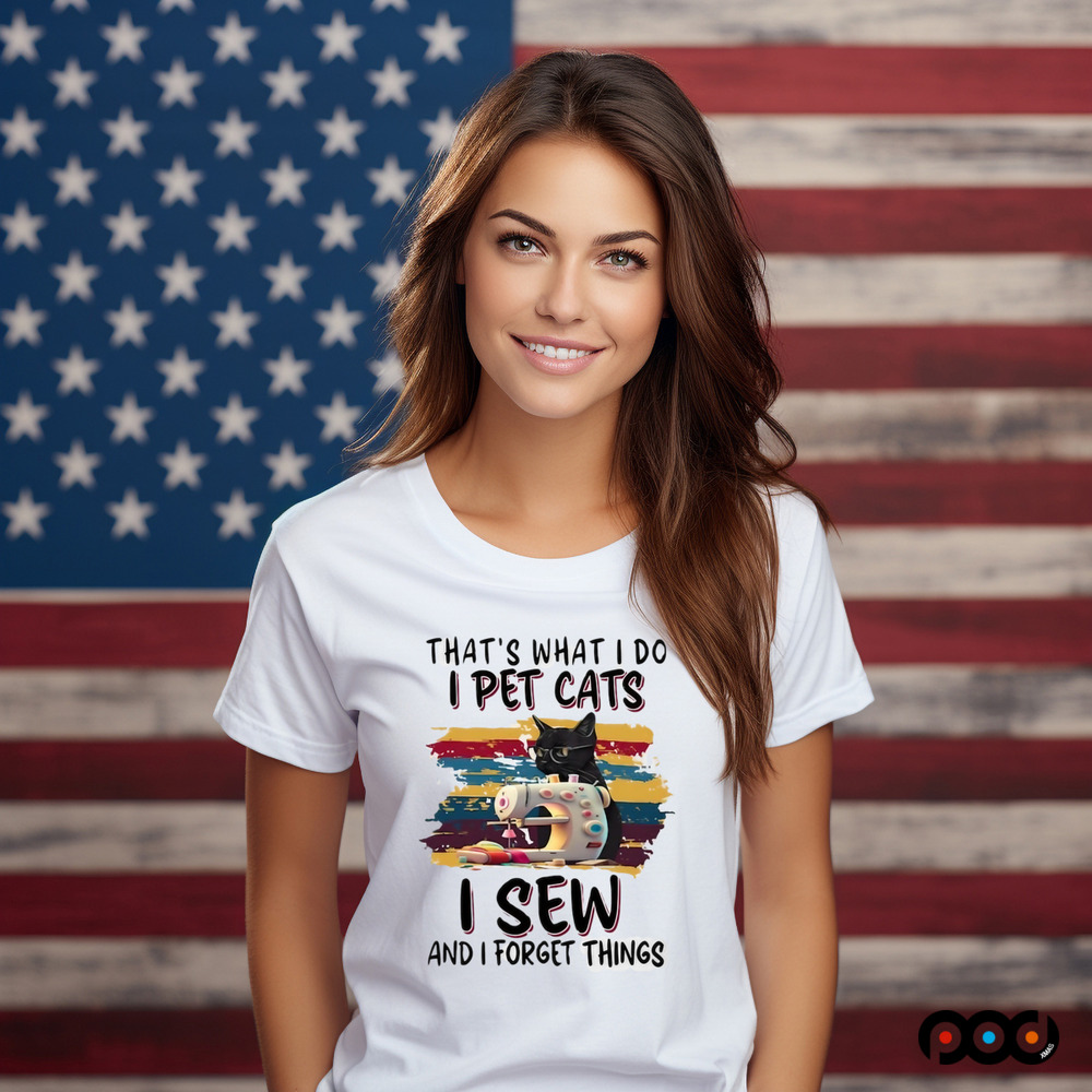 That’s what I do I pet cats I sew and I forget things shirt