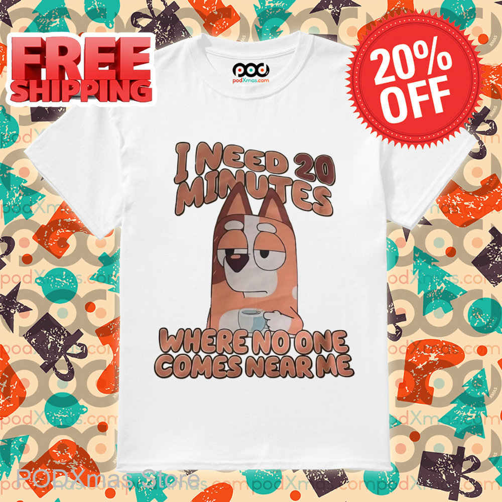 Bluey I Need 20 Minutes Where No One Comes Near Me Shirt