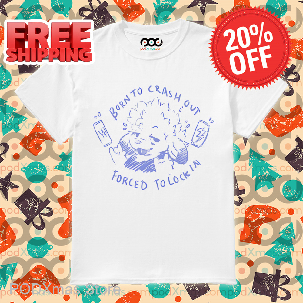 Born To Crash Out Forced To Lock In Shirt